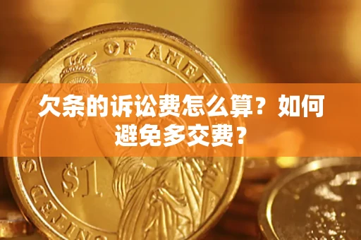 武汉欠条的诉讼费怎么算？如何避免多交费？