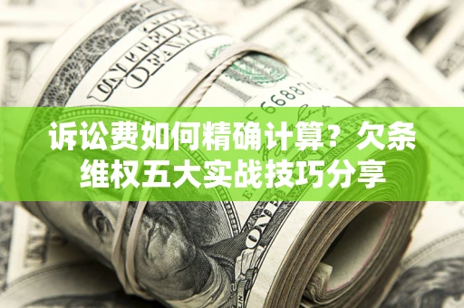 武汉诉讼费如何精确计算？欠条维权五大实战技巧分享