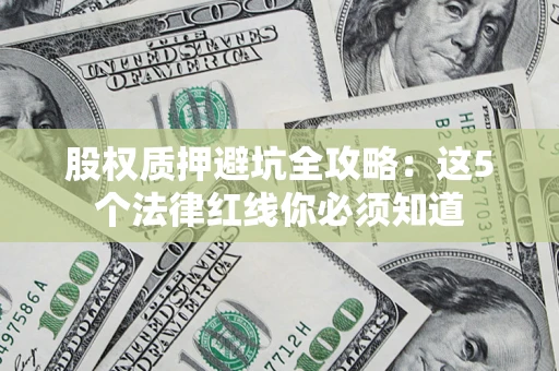 武汉股权质押避坑全攻略：这5个法律红线你必须知道