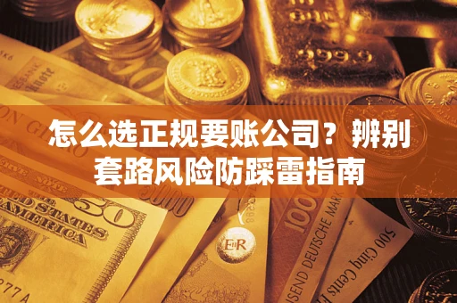 武汉怎么选正规要账公司？辨别套路风险防踩雷指南