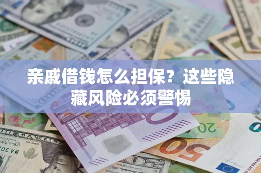 武汉亲戚借钱怎么担保？这些隐藏风险必须警惕