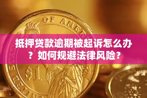 武汉抵押贷款逾期被起诉怎么办？如何规避法律风险？