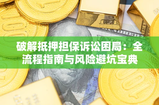 武汉破解抵押担保诉讼困局：全流程指南与风险避坑宝典