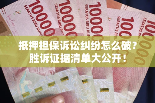 武汉抵押担保诉讼纠纷怎么破？胜诉证据清单大公开！