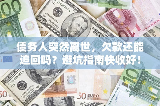 武汉债务人突然离世，欠款还能追回吗？避坑指南快收好！