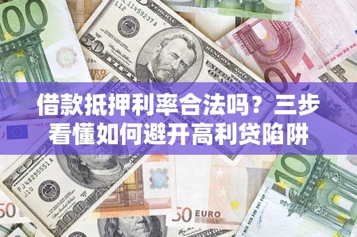 武汉借款抵押利率合法吗？三步看懂如何避开高利贷陷阱