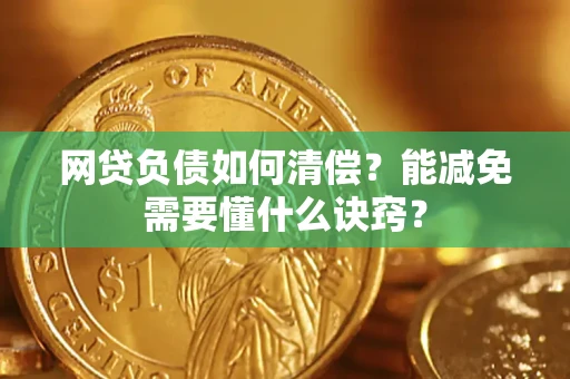 武汉网贷负债如何清偿？能减免需要懂什么诀窍？