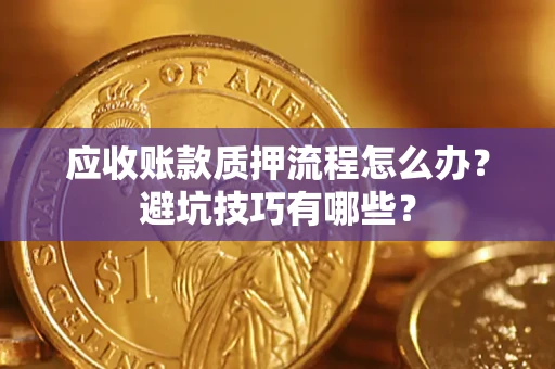 武汉应收账款质押流程怎么办？避坑技巧有哪些？