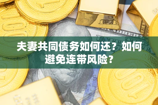 武汉夫妻共同债务如何还？如何避免连带风险？