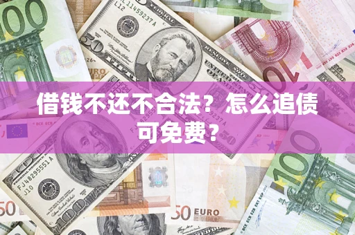 武汉借钱不还不合法？怎么追债可免费？