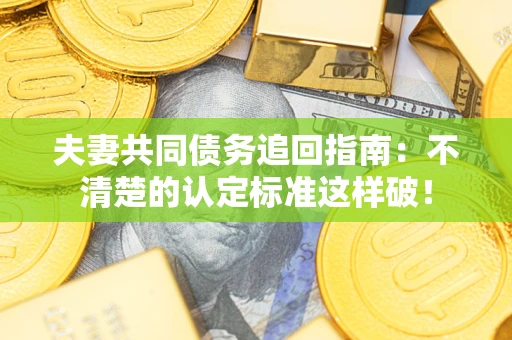 武汉夫妻共同债务追回指南：不清楚的认定标准这样破！
