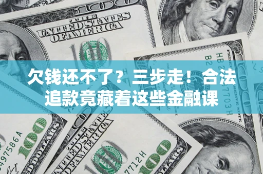 武汉欠钱还不了？三步走！合法追款竟藏着这些金融课