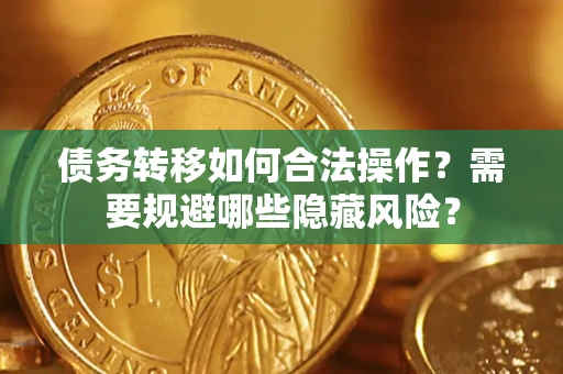 武汉债务转移如何合法操作？需要规避哪些隐藏风险？