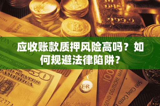 武汉应收账款质押风险高吗？如何规避法律陷阱？
