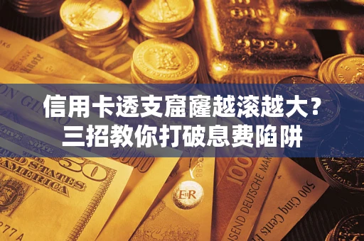 武汉信用卡透支窟窿越滚越大？三招教你打破息费陷阱
