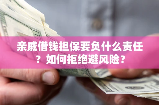 武汉亲戚借钱担保要负什么责任？如何拒绝避风险？