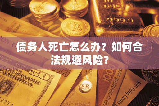 武汉债务人死亡怎么办？如何合法规避风险？