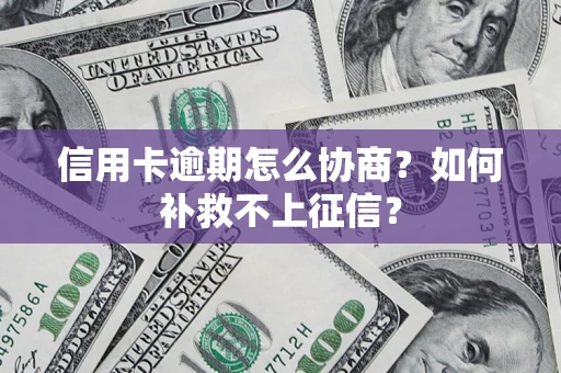 武汉信用卡逾期怎么协商？如何补救不上征信？