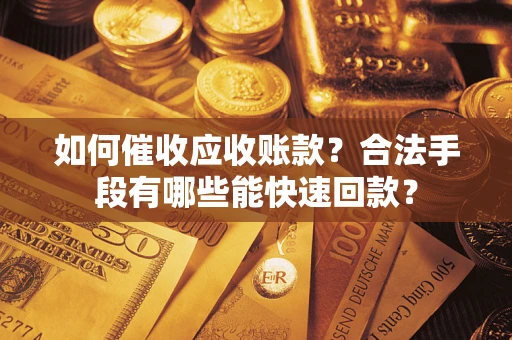 武汉如何催收应收账款？合法手段有哪些能快速回款？