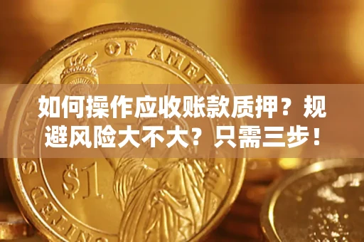 武汉如何操作应收账款质押？规避风险大不大？只需三步！