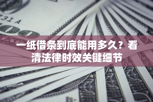 武汉一纸借条到底能用多久？看清法律时效关键细节