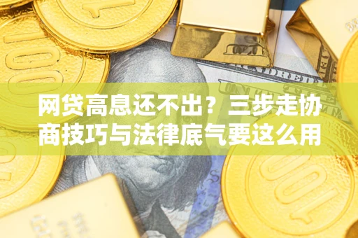 武汉网贷高息还不出？三步走协商技巧与法律底气要这么用