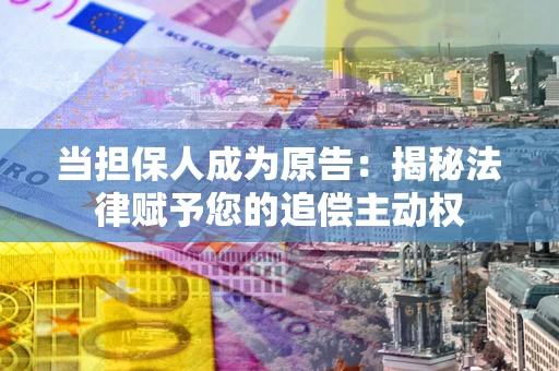 武汉当担保人成为原告:揭秘法律赋予您的追偿主动权 武汉当担保人成为原告:揭秘法律赋予您的追偿主动权