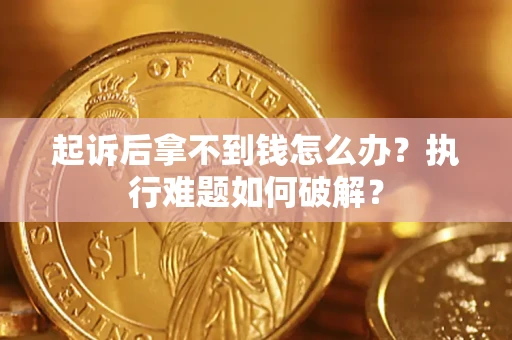 武汉起诉后拿不到钱怎么办?执行难题如何破解? 武汉起诉后拿不到钱怎么办?执行难题如何破解?