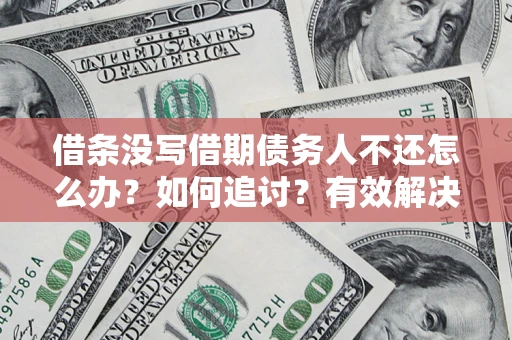 武汉借条没写借期债务人不还怎么办？如何追讨？有效解决方案！