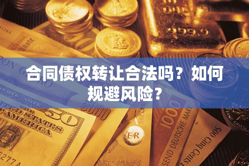 武汉合同债权转让合法吗？如何规避风险？