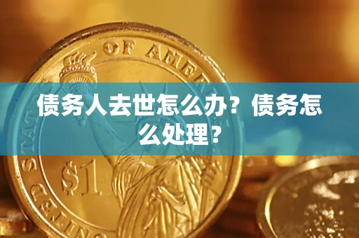 武汉债务人去世怎么办？债务怎么处理？