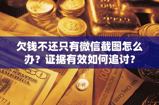 武汉欠钱不还只有微信截图怎么办？证据有效如何追讨？