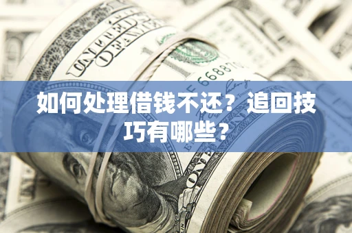 武汉如何处理借钱不还？追回技巧有哪些？