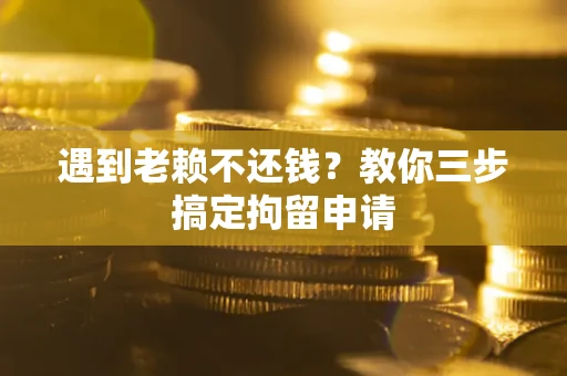 武汉遇到老赖不还钱？教你三步搞定拘留申请