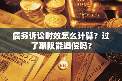 武汉债务诉讼时效怎么计算？过了期限能追偿吗？