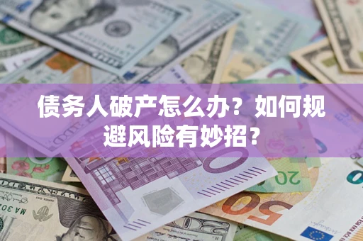 武汉债务人破产怎么办？如何规避风险有妙招？