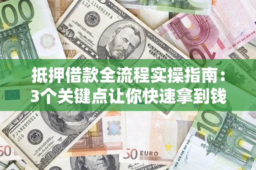 武汉抵押借款全流程实操指南：3个关键点让你快速拿到钱