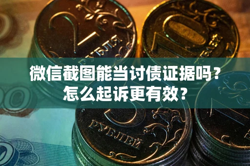 武汉微信截图能当讨债证据吗？怎么起诉更有效？