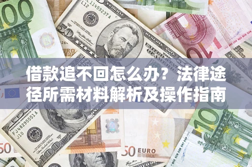 武汉借款追不回怎么办?法律途径所需材料解析及操作指南 武汉借款追不回怎么办?法律途径所需材料解析及操作指南