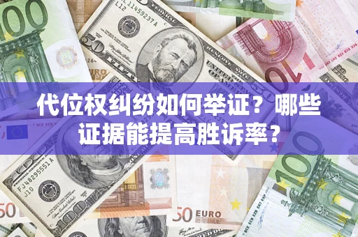 武汉代位权纠纷如何举证？哪些证据能提高胜诉率？