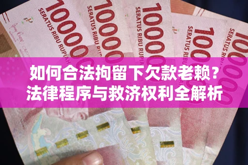 武汉如何合法拘留下欠款老赖？法律程序与救济权利全解析