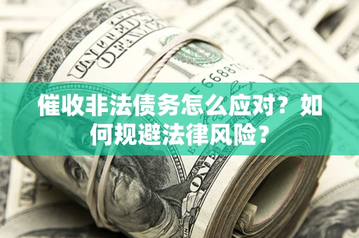 武汉催收非法债务怎么应对？如何规避法律风险？