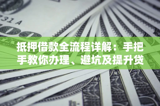 武汉抵押借款全流程详解：手把手教你办理、避坑及提升贷款额度