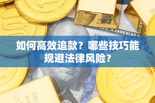 武汉如何高效追款？哪些技巧能规避法律风险？