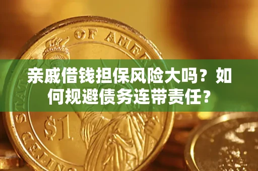 武汉亲戚借钱担保风险大吗？如何规避债务连带责任？