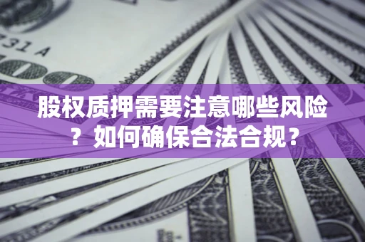 武汉股权质押需要注意哪些风险？如何确保合法合规？