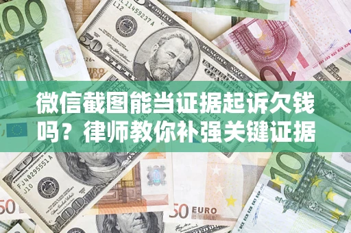 武汉微信截图能当证据起诉欠钱吗？律师教你补强关键证据