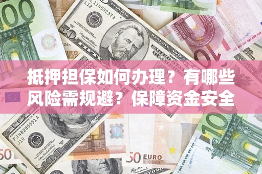 武汉抵押担保如何办理？有哪些风险需规避？保障资金安全