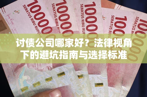 武汉讨债公司哪家好？法律视角下的避坑指南与选择标准