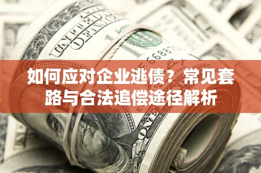 武汉如何应对企业逃债？常见套路与合法追偿途径解析